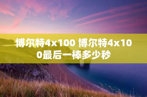 博尔特4x100 博尔特4x100最后一棒多少秒 博尔特4x100 博尔特4x100最后一棒多少秒