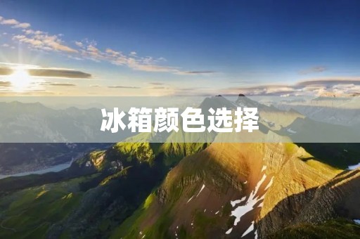 冰箱颜色选择:如何提升家居档次? 冰箱颜色选择:如何提升家居档次?