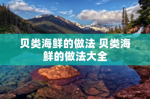 贝类海鲜的做法 贝类海鲜的做法大全