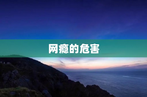 网瘾的危害:如何预防和治疗 网瘾的危害:如何预防和治疗