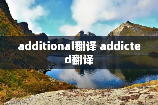 additional翻译 addicted翻译
