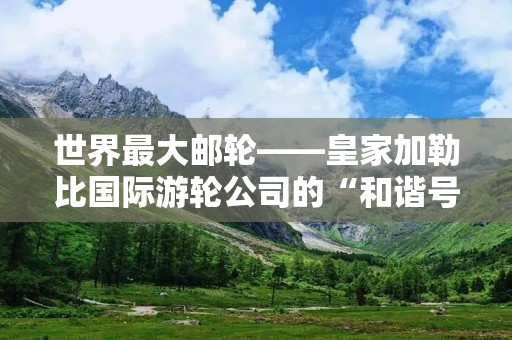 世界最大邮轮——皇家加勒比国际游轮公司的“和谐号”