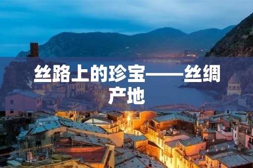 丝路上的珍宝——丝绸产地