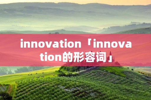 innovation「innovation的形容词」 innovation「innovation的形容词」