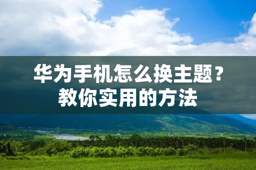 华为手机怎么换主题?教你实用的方法 华为手机怎么换主题?教你实用的方法