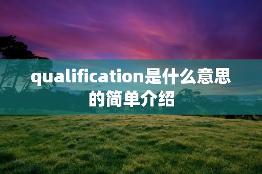 qualification是什么意思的简单介绍 qualification是什么意思的简单介绍