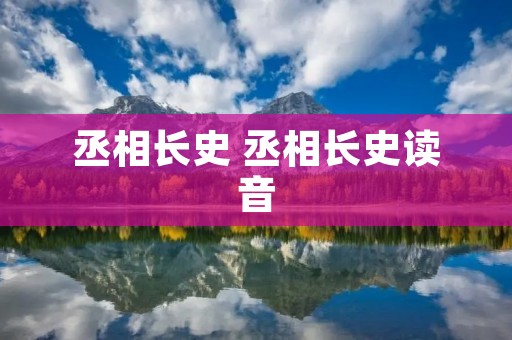丞相长史 丞相长史读音 丞相长史 丞相长史读音