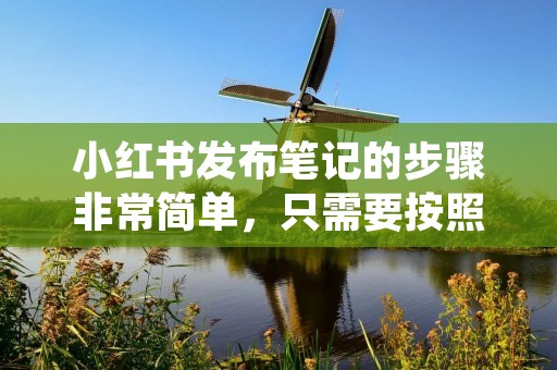 小红书发布笔记的步骤非常简单,只需要按照以下几个步骤操作即可: 小红书发布笔记的步骤非常简单,只需要按照以下几个步骤操作即可: