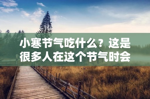 小寒节气吃什么?这是很多人在这个节气时会问的问题。小寒节气是冬季的第一个节气,气温开始逐渐降低,天气变得更加寒冷。在这个时候,我们需要注意保暖,同时也需要注意饮食,选择一些能够保暖的食物。