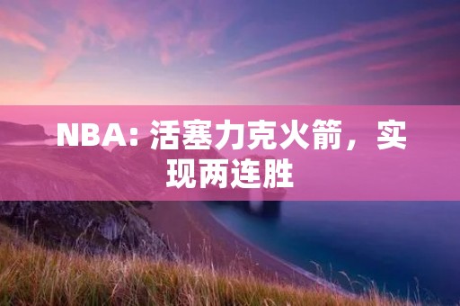 NBA: 活塞力克火箭，实现两连胜