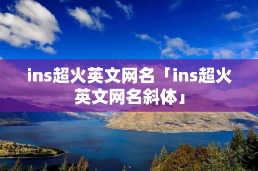 ins超火英文网名「ins超火英文网名斜体」