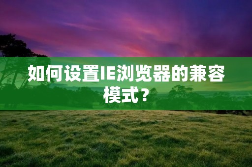 如何设置IE浏览器的兼容模式?