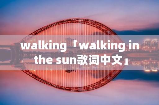 walking「walking in the sun歌词中文」