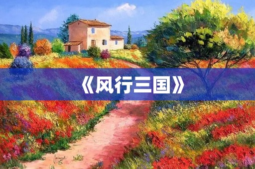 《风行三国》:一款让你切身体验三国时代的策略游戏 《风行三国》:一款让你切身体验三国时代的策略游戏