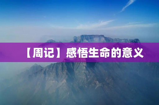 【周记】感悟生命的意义 【周记】感悟生命的意义