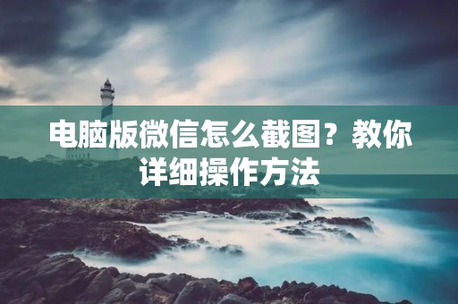 电脑版微信怎么截图？教你详细操作方法