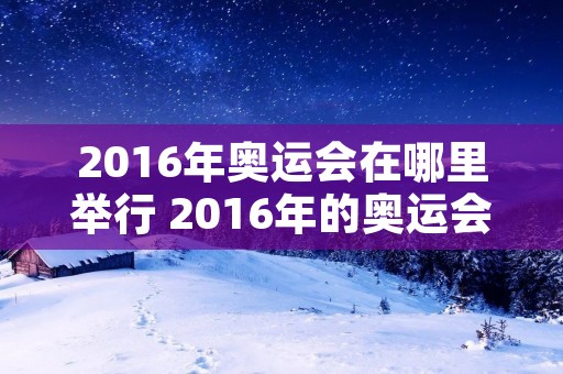 2016年奥运会在哪里举行 2016年的奥运会在哪里举办的?