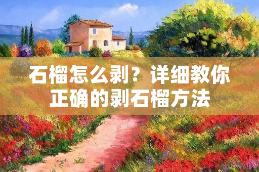 石榴怎么剥?详细教你正确的剥石榴方法