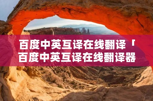 百度中英互译在线翻译「百度中英互译在线翻译器」