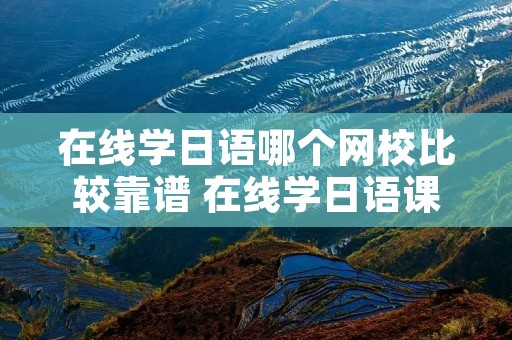 在线学日语哪个网校比较靠谱 在线学日语课程