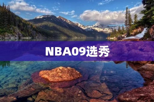 NBA09选秀:新秀亮相,谁将成为下一个超级巨星 NBA09选秀:新秀亮相,谁将成为下一个超级巨星