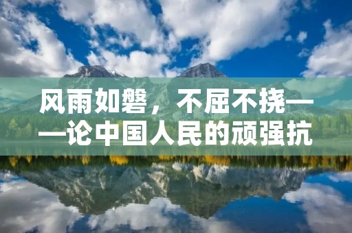 风雨如磐,不屈不挠——论中国人民的顽强抗争精神 风雨如磐,不屈不挠——论中国人民的顽强抗争精神