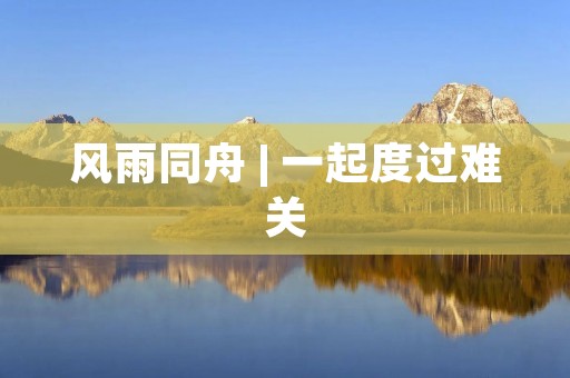风雨同舟 | 一起度过难关
