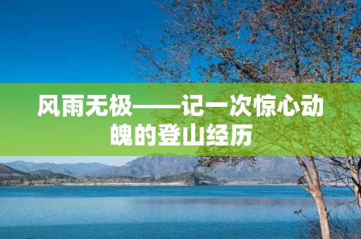 风雨无极——记一次惊心动魄的登山经历 风雨无极——记一次惊心动魄的登山经历