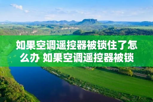 如果空调遥控器被锁住了怎么办 如果空调遥控器被锁住了怎么办视频 如果空调遥控器被锁住了怎么办 如果空调遥控器被锁住了怎么办视频