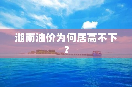 湖南油价为何居高不下？