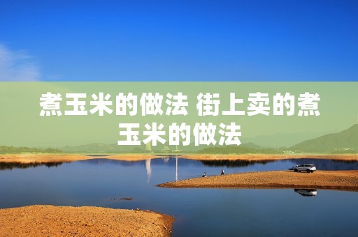 煮玉米的做法 街上卖的煮玉米的做法