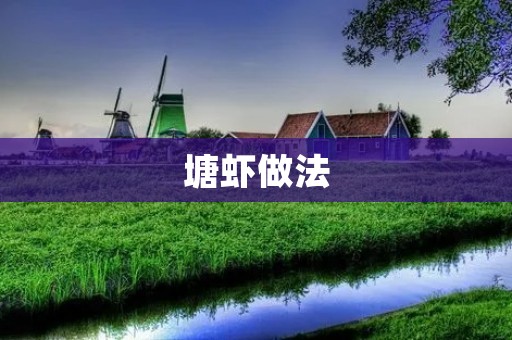 塘虾做法:如何制作口感鲜美的塘虾 塘虾做法:如何制作口感鲜美的塘虾