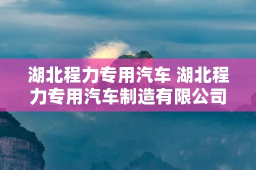 湖北程力专用汽车 湖北程力专用汽车制造有限公司