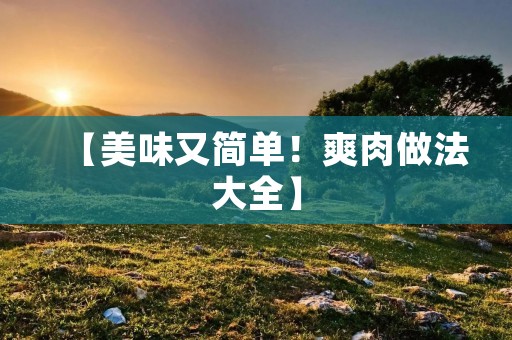 【美味又简单！爽肉做法大全】