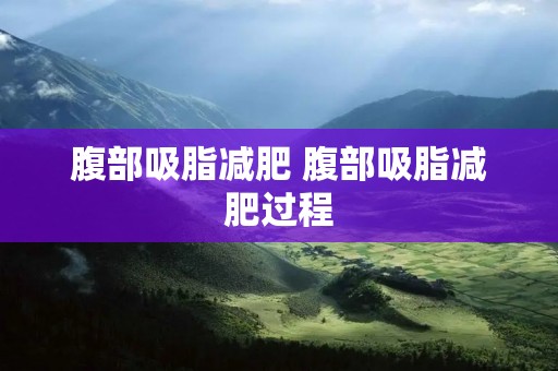 腹部吸脂减肥 腹部吸脂减肥过程