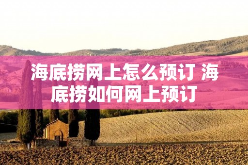 海底捞网上怎么预订 海底捞如何网上预订