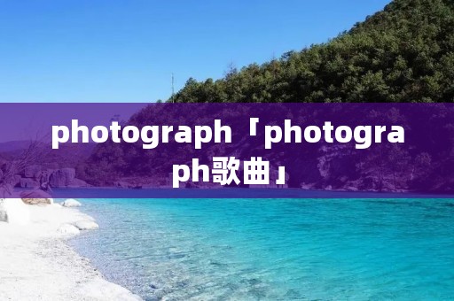 photograph「photograph歌曲」 photograph「photograph歌曲」