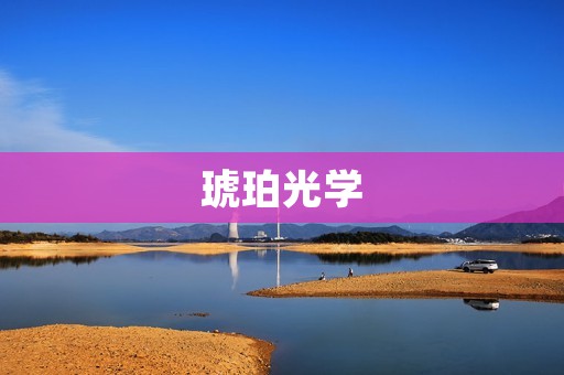 琥珀光学：打造高品质眼镜的秘密武器