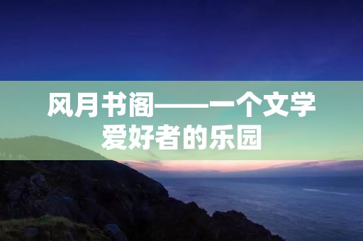 风月书阁——一个文学爱好者的乐园