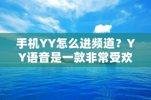 手机YY怎么进频道?YY语音是一款非常受欢迎的社交软件,它可以让用户在语音、视频、文字等多种方式上与好友进行交流。其中,进入频道是YY语音中最常见的一种操作,也是用户在YY语音中进行语音交流的必要前提。那么,如何进入YY语音频道呢?接下来,我们将为大家一一讲解。 手机YY怎么进频道?YY语音是一款非常受欢迎的社交软件,它可以让用户在语音、视频、文字等多种方式上与好友进行交流。其中,进入频道是YY语音中最常见的一种操作,也是用户在YY语音中进行语音交流的必要前提。那么,如何进入YY语音频道呢?接下来,我们将为大家一一讲解。