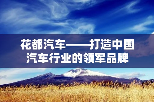 花都汽车——打造中国汽车行业的领军品牌 花都汽车——打造中国汽车行业的领军品牌