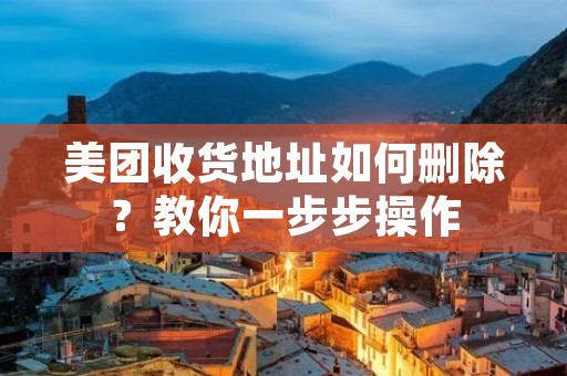 美团收货地址如何删除?教你一步步操作 美团收货地址如何删除?教你一步步操作