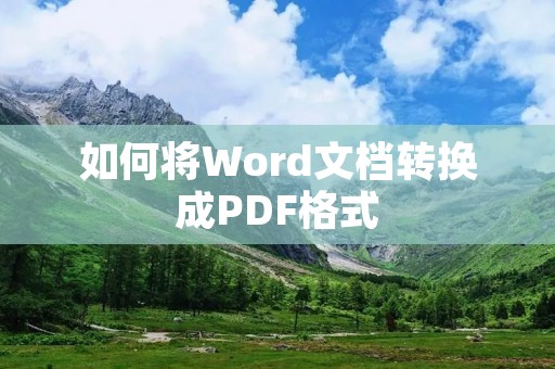 如何将Word文档转换成PDF格式 如何将Word文档转换成PDF格式