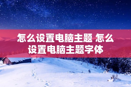 怎么设置电脑主题 怎么设置电脑主题字体