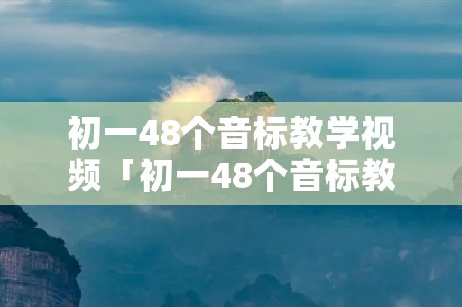 初一48个音标教学视频「初一48个音标教学视频体操」 初一48个音标教学视频「初一48个音标教学视频体操」