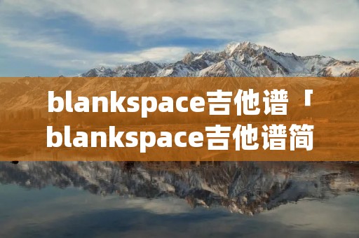 blankspace吉他谱「blankspace吉他谱简单版」
