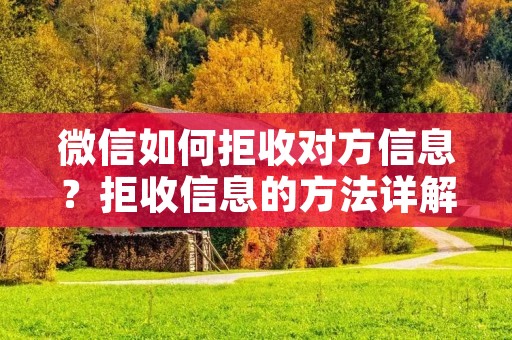 微信如何拒收对方信息？拒收信息的方法详解！