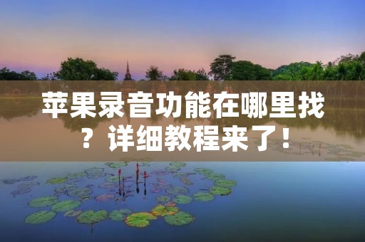 苹果录音功能在哪里找？详细教程来了！