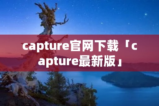 capture官网下载「capture最新版」