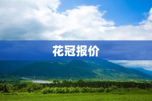 花冠报价:如何选购适合自己的花冠? 花冠报价:如何选购适合自己的花冠?